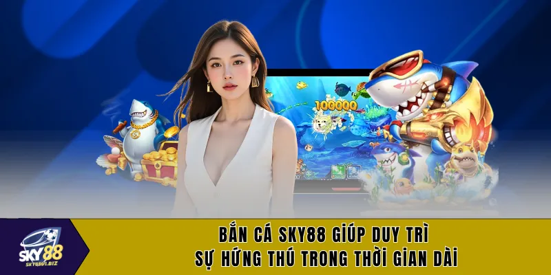 Bắn cá SKY88 giúp duy trì sự hứng thú trong thời gian dài