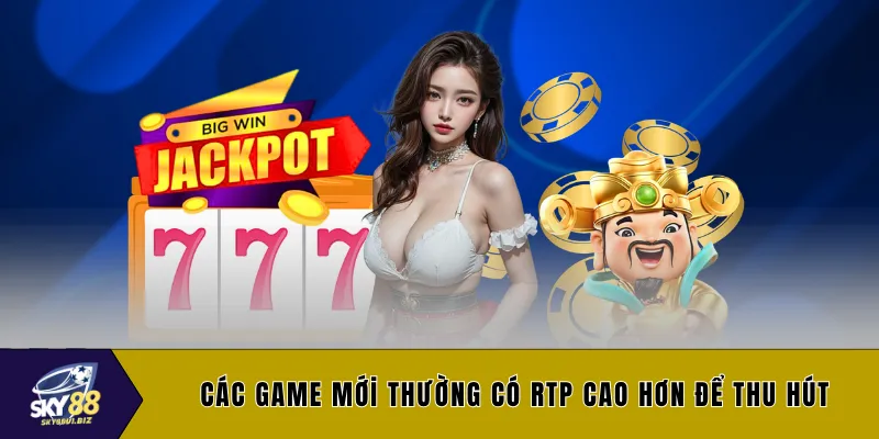 Các game mới thường có RTP cao hơn để thu hút