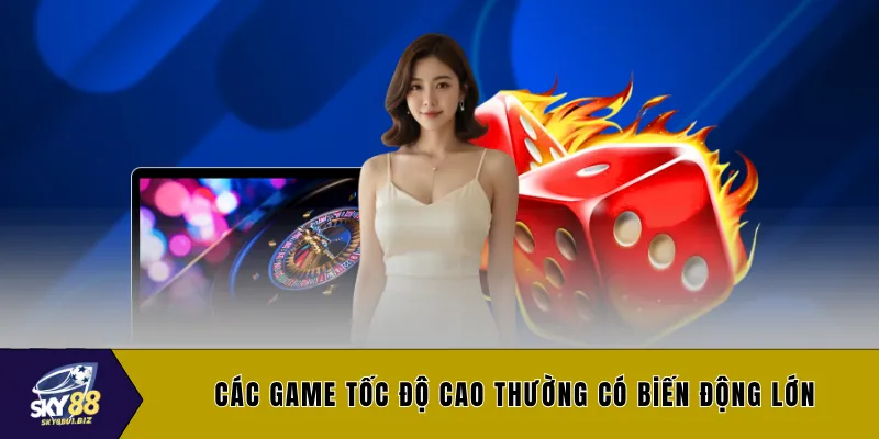 Các game tốc độ cao thường có biến động lớn 