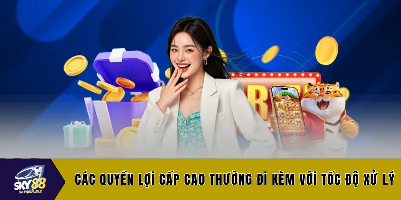 Các quyền lợi cấp cao thường đi kèm với tốc độ xử lý