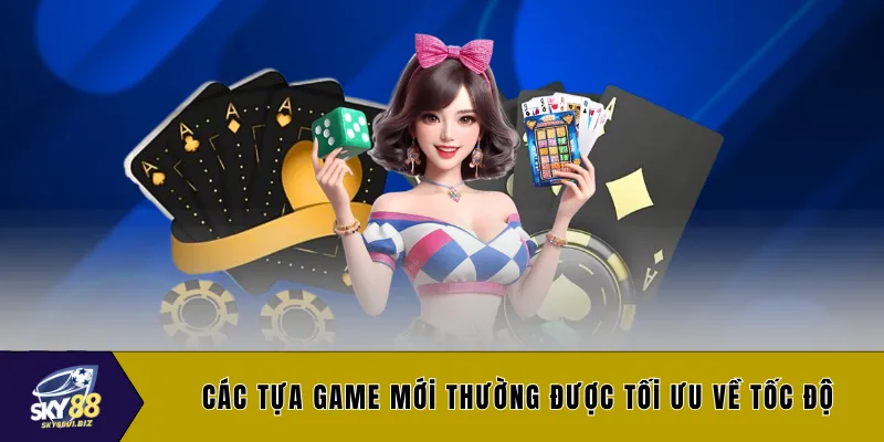 Các tựa game mới thường được tối ưu về tốc độ
