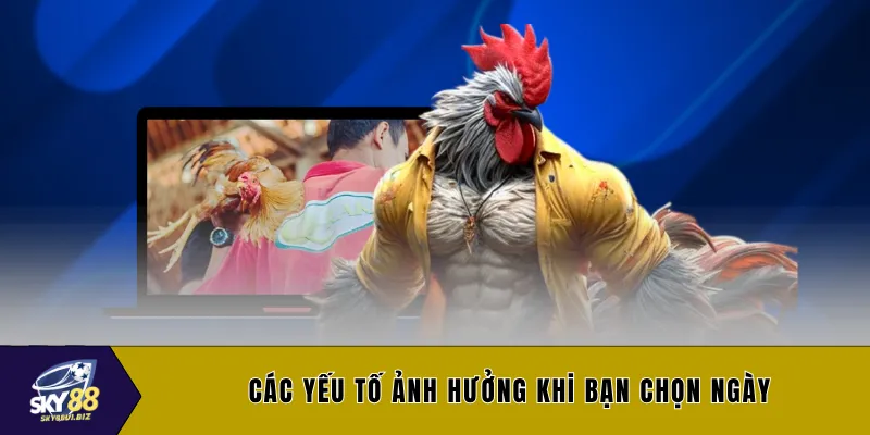 Các yếu tố ảnh hưởng khi bạn chọn ngày