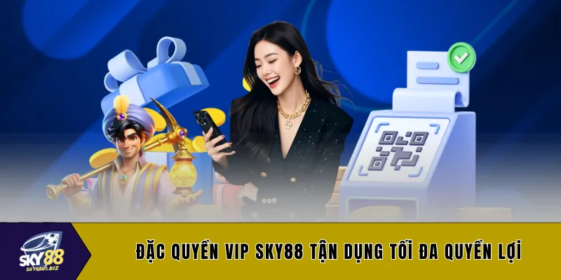 Đặc quyền VIP SKY88 tận dụng tối đa quyền lợi
