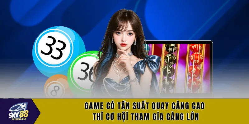 Game có tần suất quay càng cao thì cơ hội tham gia càng lớn