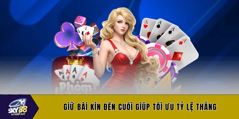 Giữ bài kín đến cuối giúp tối ưu tỷ lệ thắng