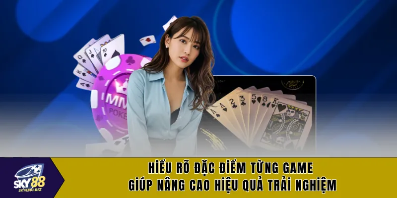 Hiểu rõ đặc điểm từng game giúp nâng cao hiệu quả trải nghiệm