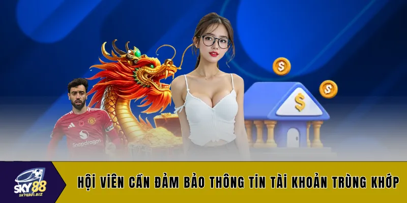 Hội viên cần đảm bảo thông tin tài khoản trùng khớp