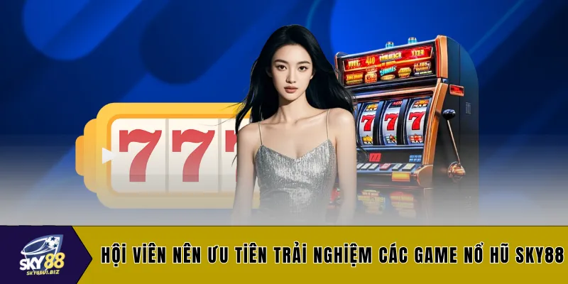 Hội viên nên ưu tiên trải nghiệm các game nổ hũ SKY88