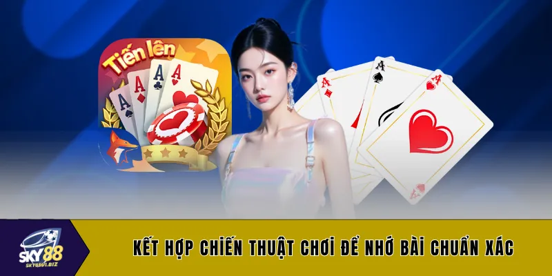 Kết hợp chiến thuật chơi để nhớ bài chuẩn xác