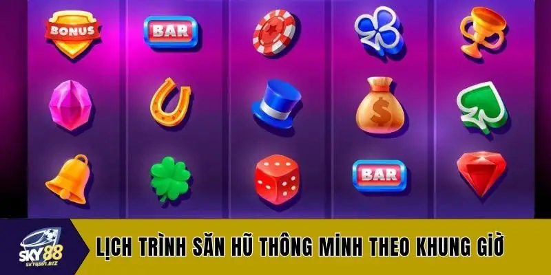 Lịch trình săn hũ thông minh theo khung giờ