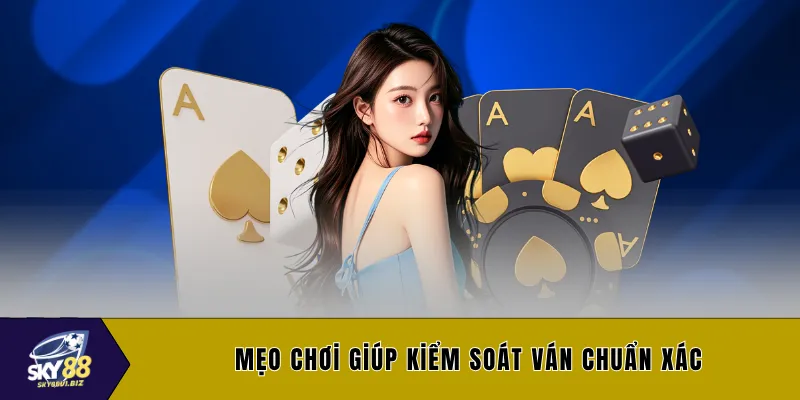 Mẹo chơi giúp kiểm soát ván chuẩn xác