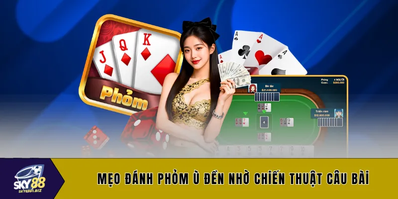 Mẹo đánh phỏm ù đền nhờ chiến thuật câu bài