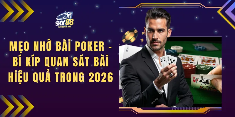 Mẹo Nhớ Bài Poker - Bí Kíp Quan Sát Bài Hiệu Quả Trong 2026