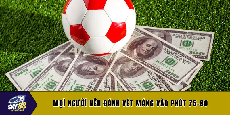 Mọi người nên đánh vét máng vào phút 75-80