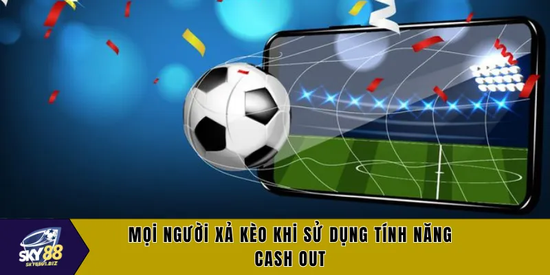 Mọi người xả kèo khi sử dụng tính năng cash out