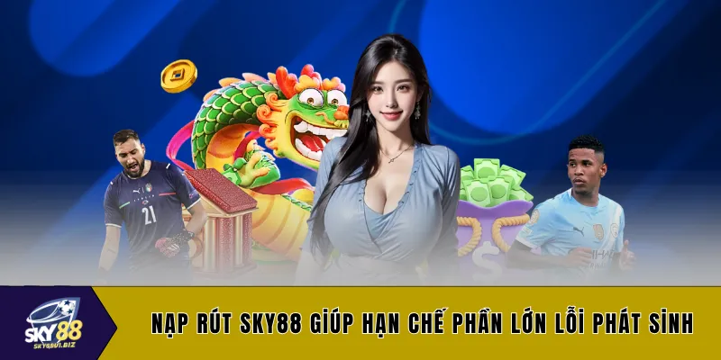 Nạp rút SKY88 giúp hạn chế phần lớn lỗi phát sinh