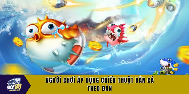 Người chơi áp dụng chiến thuật bắn cá theo đàn
