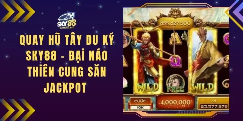 Quay Hũ Tây Du Ký SKY88 - Đại Náo Thiên Cung Săn Jackpot