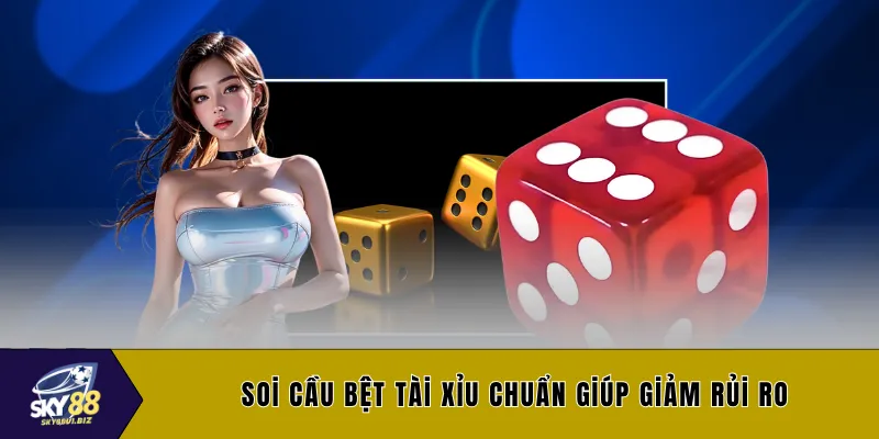 Soi cầu bệt tài xỉu chuẩn giúp giảm rủi ro