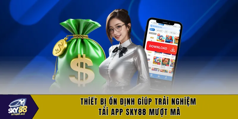 Thiết bị ổn định giúp trải nghiệm tải app SKY88 mượt mà