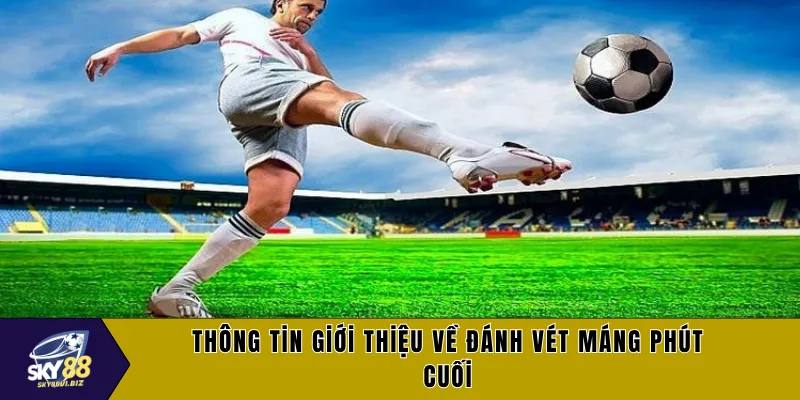Thông tin giới thiệu về đánh vét máng phút cuối