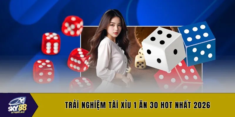 Trải nghiệm tài xỉu 1 ăn 30 hot nhất 2026