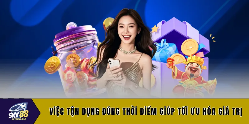 Việc tận dụng đúng thời điểm giúp tối ưu hóa giá trị