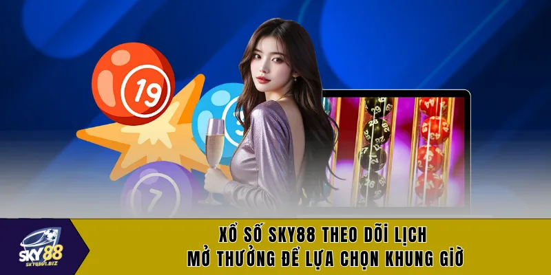 Xổ số SKY88 theo dõi lịch mở thưởng để lựa chọn khung giờ