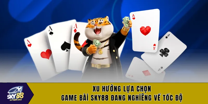 Xu hướng lựa chọn game game bài SKY88 đang nghiêng về tốc độ